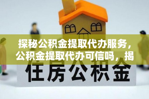 定远探秘公积金提取代办服务，公积金提取代办可信吗，揭秘真相与选择指南