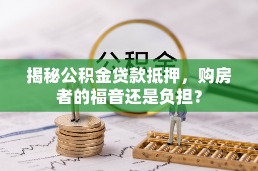 定远揭秘公积金贷款抵押，购房者的福音还是负担？