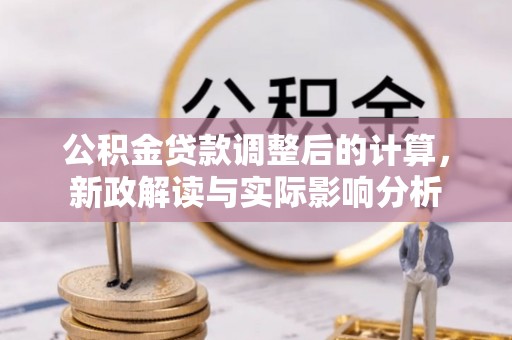定远公积金贷款调整后的计算，新政解读与实际影响分析