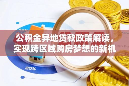 定远公积金异地贷款政策解读，实现跨区域购房梦想的新机遇