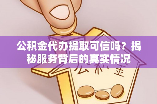 定远公积金代办提取可信吗？揭秘服务背后的真实情况