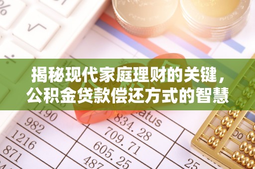 定远揭秘现代家庭理财的关键，公积金贷款偿还方式的智慧选择