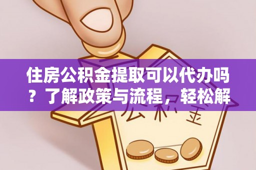 定远住房公积金提取可以代办吗？了解政策与流程，轻松解决疑惑