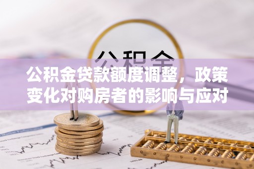 定远公积金贷款额度调整，政策变化对购房者的影响与应对策略