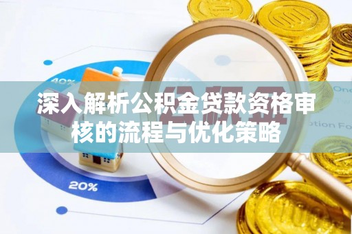 定远深入解析公积金贷款资格审核的流程与优化策略