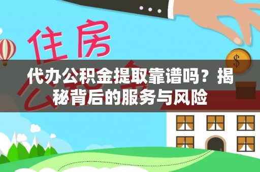 定远代办公积金提取靠谱吗？揭秘背后的服务与风险