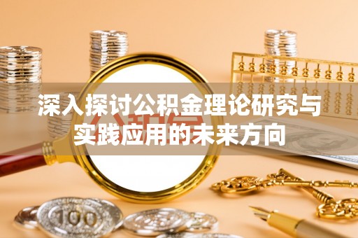 定远深入探讨公积金理论研究与实践应用的未来方向