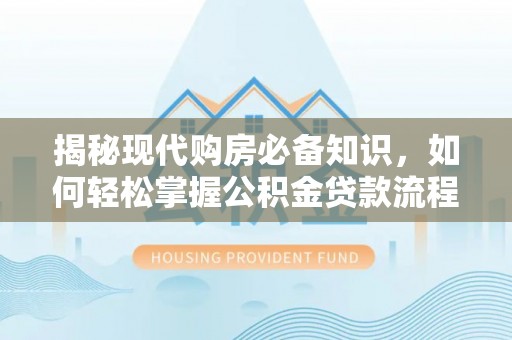 定远揭秘现代购房必备知识，如何轻松掌握公积金贷款流程