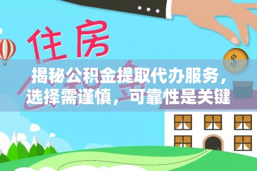 定远揭秘公积金提取代办服务，选择需谨慎，可靠性是关键
