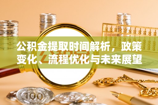 定远公积金提取时间解析，政策变化、流程优化与未来展望