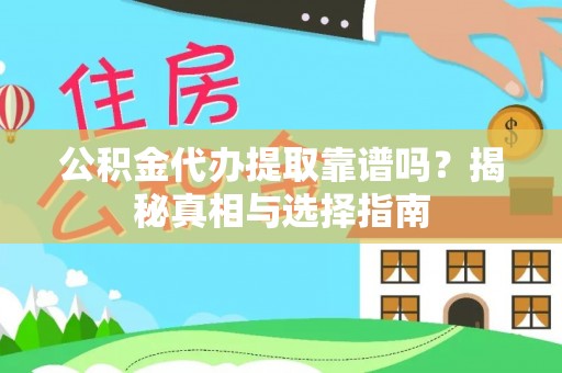 定远公积金代办提取靠谱吗？揭秘真相与选择指南