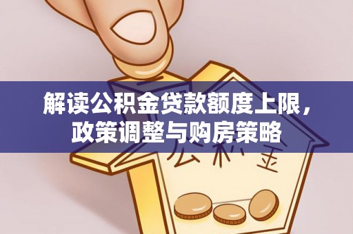 定远解读公积金贷款额度上限，政策调整与购房策略