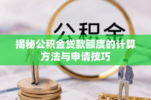 定远揭秘公积金贷款额度的计算方法与申请技巧