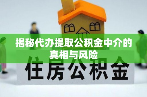 定远揭秘代办提取公积金中介的真相与风险