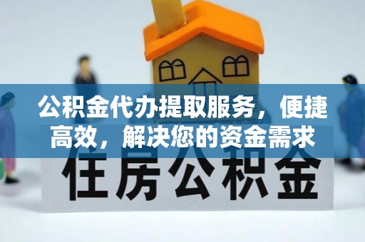 定远公积金代办提取服务，便捷高效，解决您的资金需求