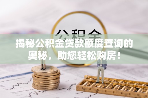 定远揭秘公积金贷款额度查询的奥秘，助您轻松购房！