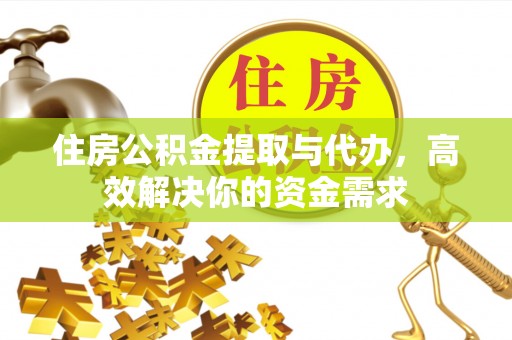 定远住房公积金提取与代办，高效解决你的资金需求