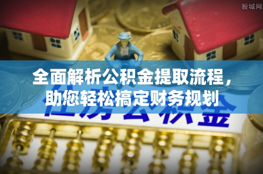 定远全面解析公积金提取流程，助您轻松搞定财务规划