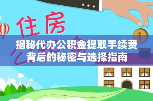 定远揭秘代办公积金提取手续费背后的秘密与选择指南