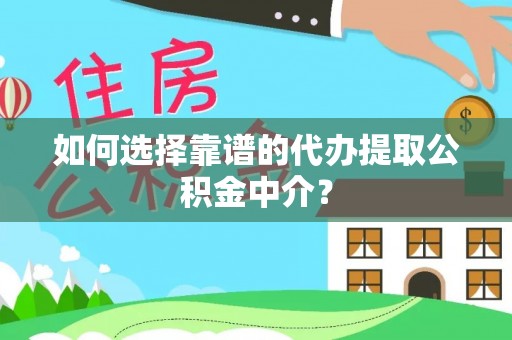 定远如何选择靠谱的代办提取公积金中介？
