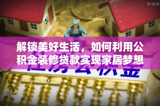 定远解锁美好生活，如何利用公积金装修贷款实现家居梦想