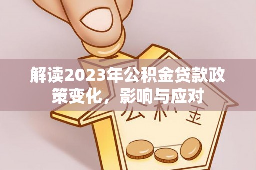 定远解读2023年公积金贷款政策变化，影响与应对