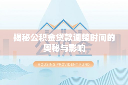 定远揭秘公积金贷款调整时间的奥秘与影响