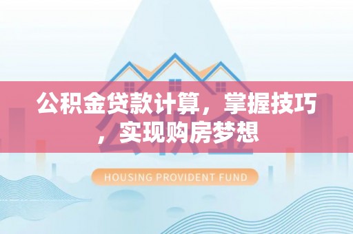 定远公积金贷款计算，掌握技巧，实现购房梦想