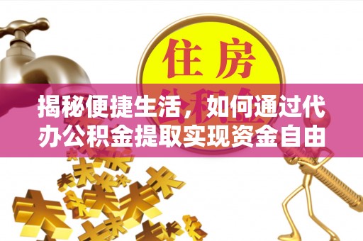 定远揭秘便捷生活，如何通过代办公积金提取实现资金自由