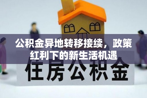 定远公积金异地转移接续，政策红利下的新生活机遇