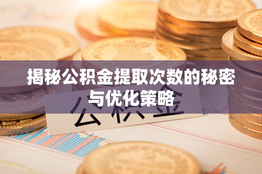 定远揭秘公积金提取次数的秘密与优化策略