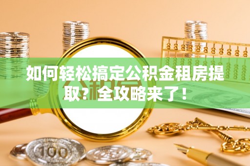 定远如何轻松搞定公积金租房提取？全攻略来了！