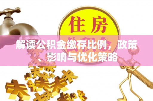 定远解读公积金缴存比例，政策、影响与优化策略