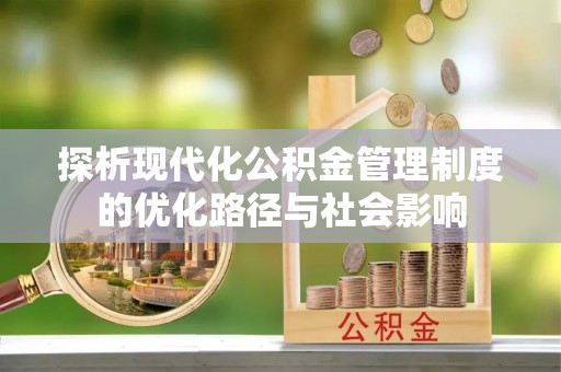 定远探析现代化公积金管理制度的优化路径与社会影响