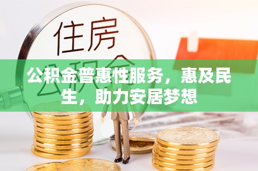 定远公积金普惠性服务，惠及民生，助力安居梦想