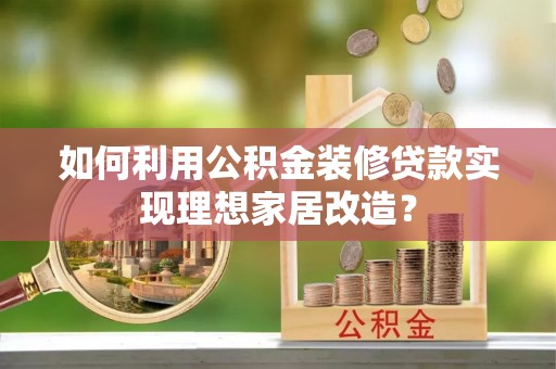 定远如何利用公积金装修贷款实现理想家居改造？