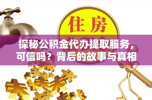 定远探秘公积金代办提取服务，可信吗？背后的故事与真相