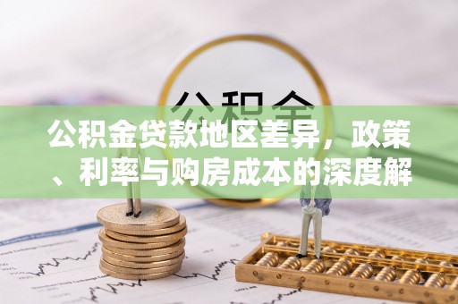 定远公积金贷款地区差异，政策、利率与购房成本的深度解析