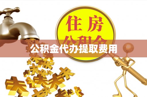 定远公积金代办提取费用