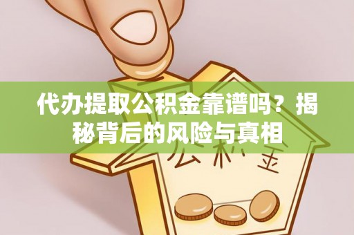 定远代办提取公积金靠谱吗？揭秘背后的风险与真相
