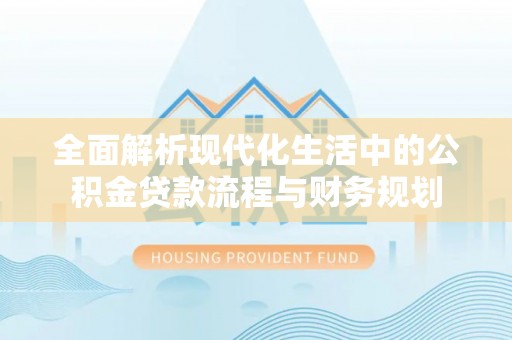 定远全面解析现代化生活中的公积金贷款流程与财务规划