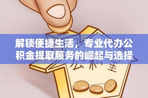 定远解锁便捷生活，专业代办公积金提取服务的崛起与选择
