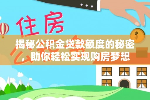 定远揭秘公积金贷款额度的秘密，助你轻松实现购房梦想