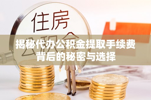 定远揭秘代办公积金提取手续费背后的秘密与选择