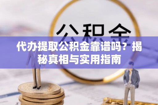 定远代办提取公积金靠谱吗？揭秘真相与实用指南
