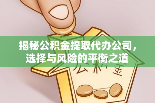 定远揭秘公积金提取代办公司，选择与风险的平衡之道