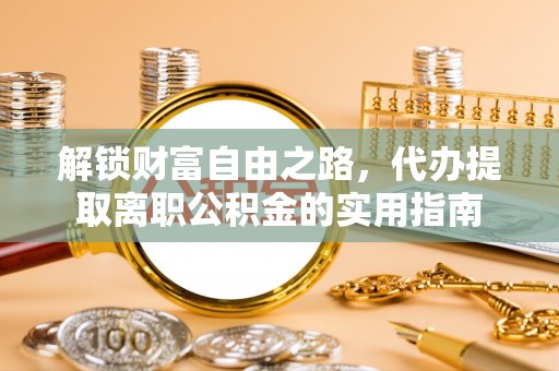 定远解锁财富自由之路，代办提取离职公积金的实用指南