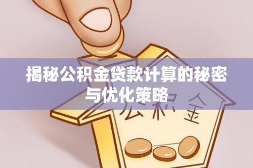 定远揭秘公积金贷款计算的秘密与优化策略