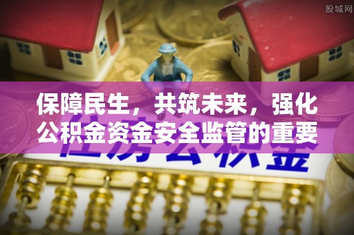 定远保障民生，共筑未来，强化公积金资金安全监管的重要性