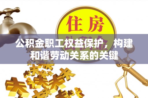 定远公积金职工权益保护，构建和谐劳动关系的关键